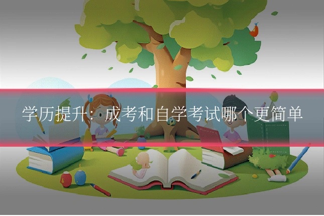 学历提升：成考和自学考试哪个更简单