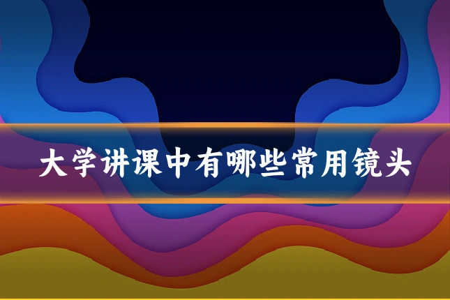 大学讲课中有哪些常用镜头