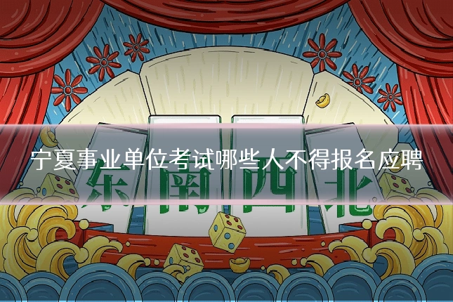 宁夏事业单位考试哪些人不得报名应聘