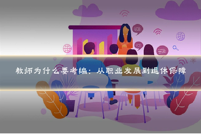 教师为什么要考编：从职业发展到退休保障