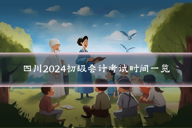 四川2024初级会计考试时间一览