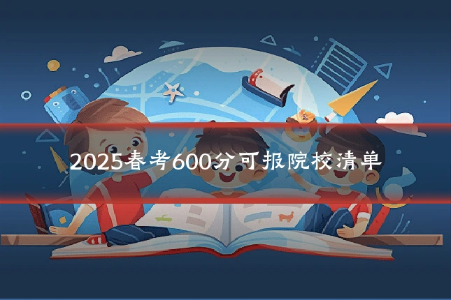 2025春考600分可报院校清单