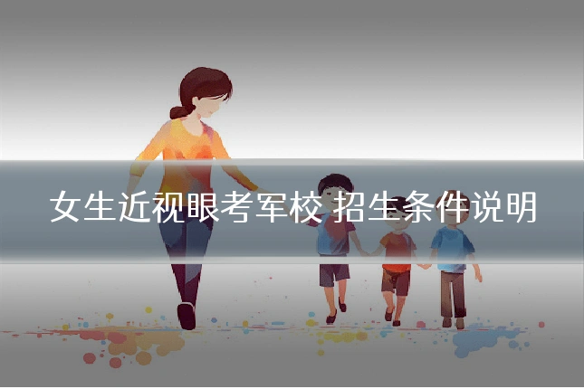 女生近视眼考军校 招生条件说明