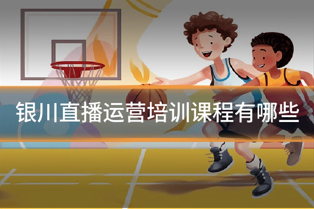 银川直播运营培训课程有哪些