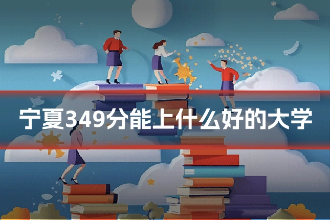 宁夏349分能上什么好的大学