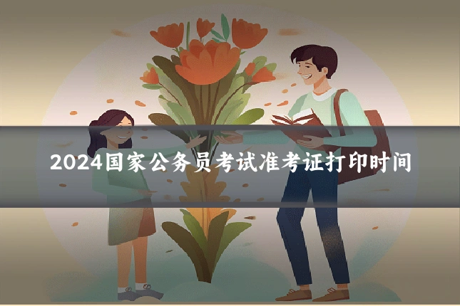 2024国家公务员考试准考证打印时间