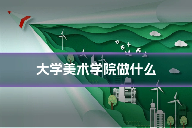 大学美术学院做什么