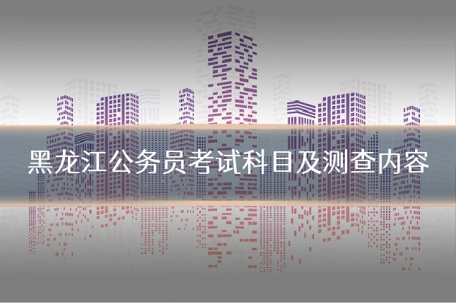 黑龙江公务员考试科目及测查内容