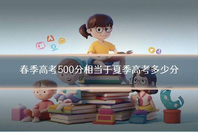 春季高考500分相当于夏季高考多少分
