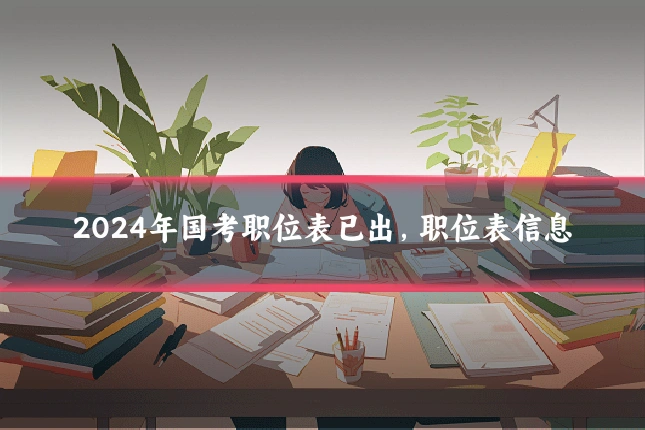 2024年国考职位表已出，职位表信息