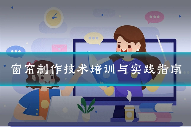 窗帘制作技术培训与实践指南