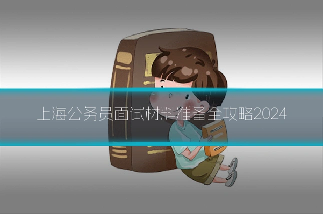 上海公务员面试材料准备全攻略2024