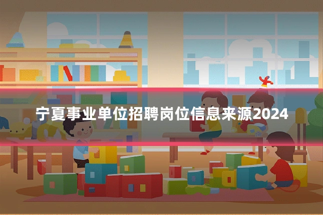 宁夏事业单位招聘岗位信息来源2024
