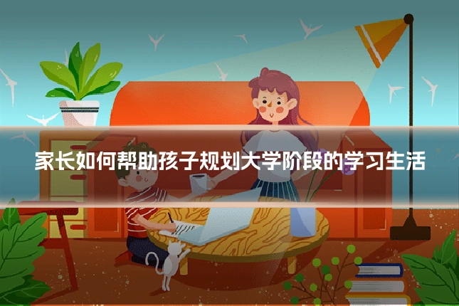 家长如何帮助孩子规划大学阶段的学习生活