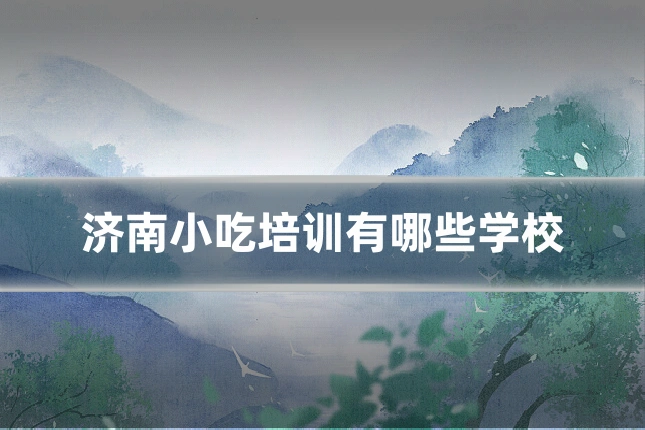 济南小吃培训有哪些学校