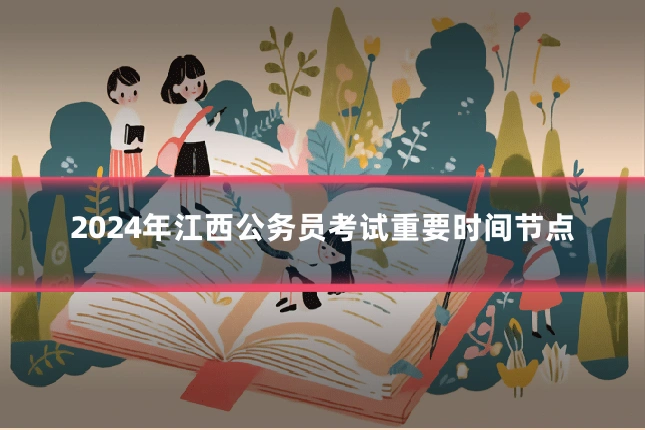 2024年江西公务员考试重要时间节点
