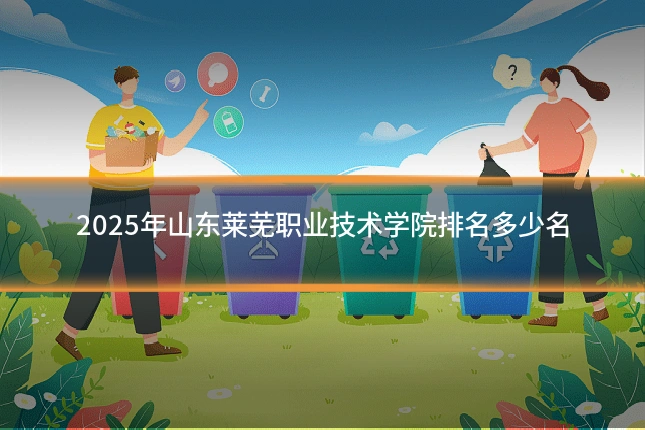2025年山东莱芜职业技术学院排名多少名
