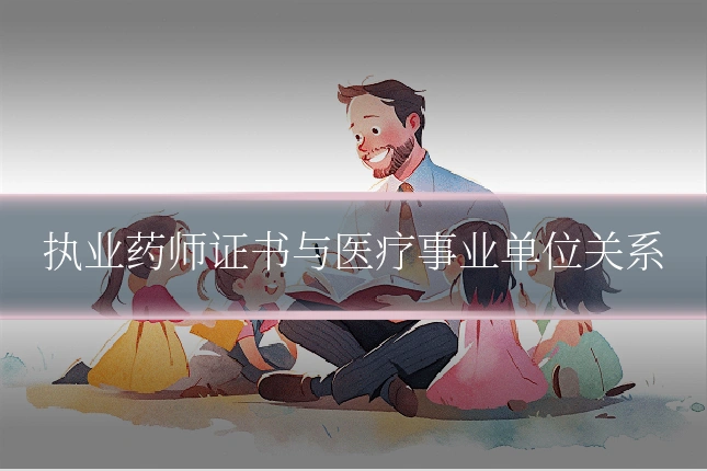 执业药师证书与医疗事业单位关系