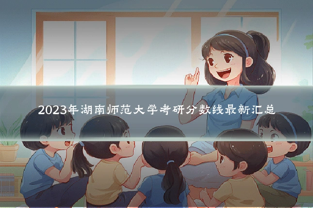 2023年湖南师范大学考研分数线最新汇总
