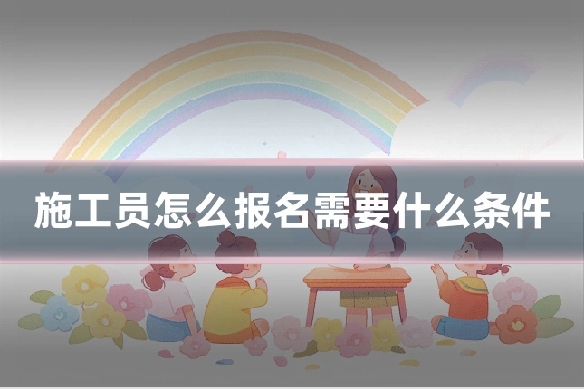 施工员怎么报名需要什么条件
