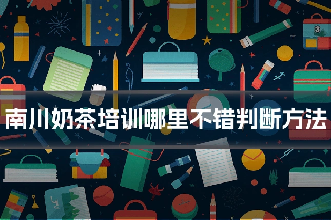 南川奶茶培训哪里不错判断方法