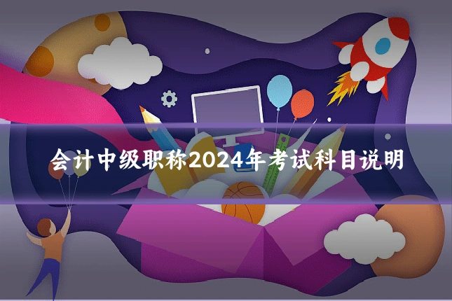 会计中级职称2024年考试科目说明