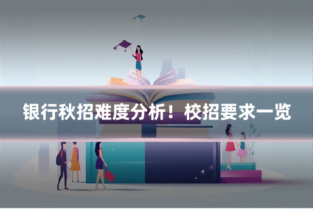 银行秋招难度分析！校招要求一览