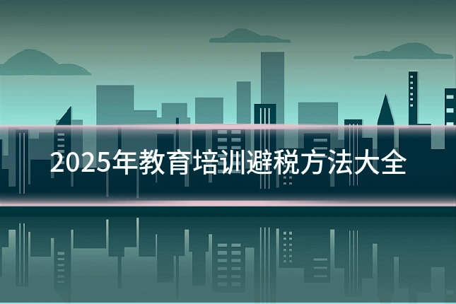 2025年教育培训避税方法大全