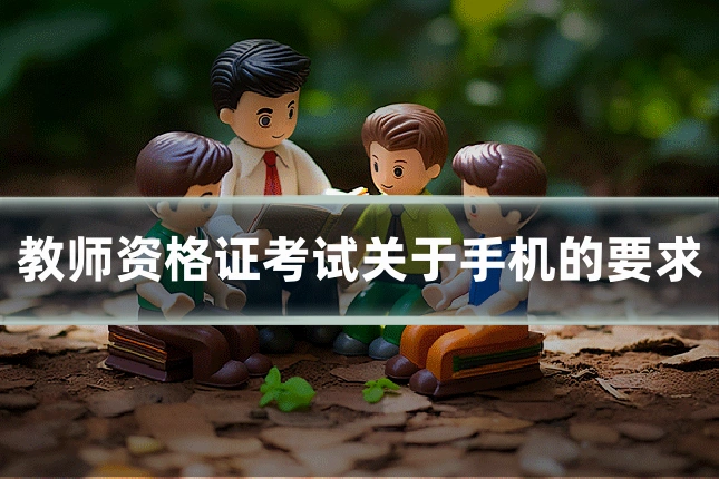 教师资格证考试关于手机的要求