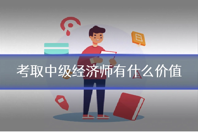 考取中级经济师有什么价值