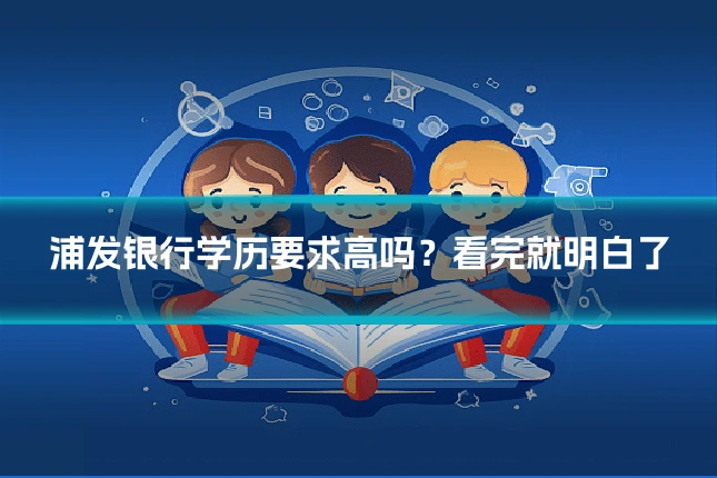 浦发银行学历要求高吗？看完就明白了