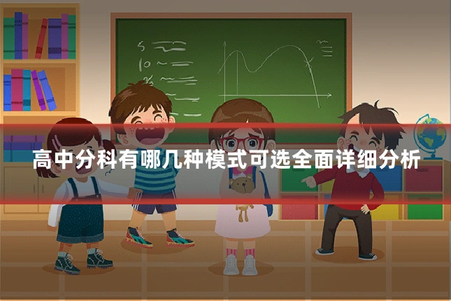 高中分科有哪几种模式可选全面详细分析