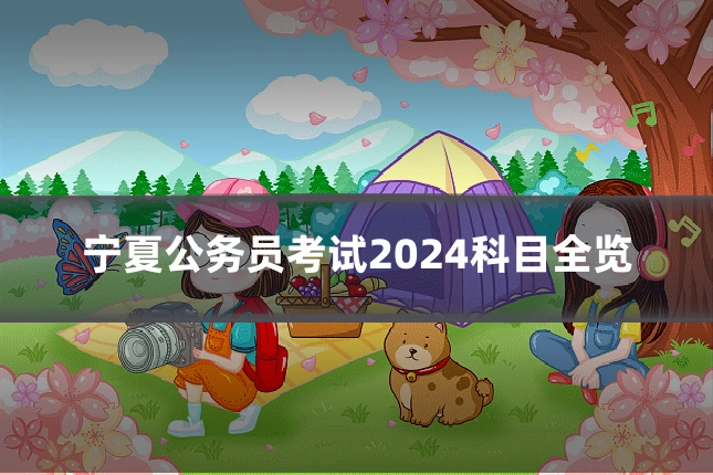 宁夏公务员考试2024科目全览