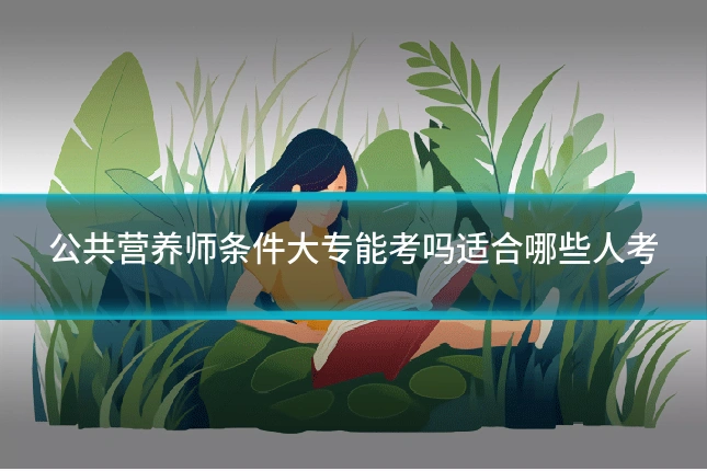 公共营养师条件大专能考吗适合哪些人考