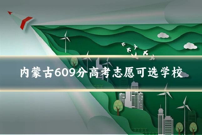 内蒙古609分高考志愿可选学校