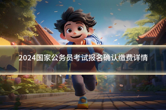 2024国家公务员考试报名确认缴费详情