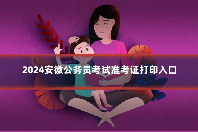 2024安徽公务员考试准考证打印入口