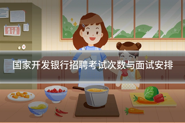 国家开发银行招聘考试次数与面试安排