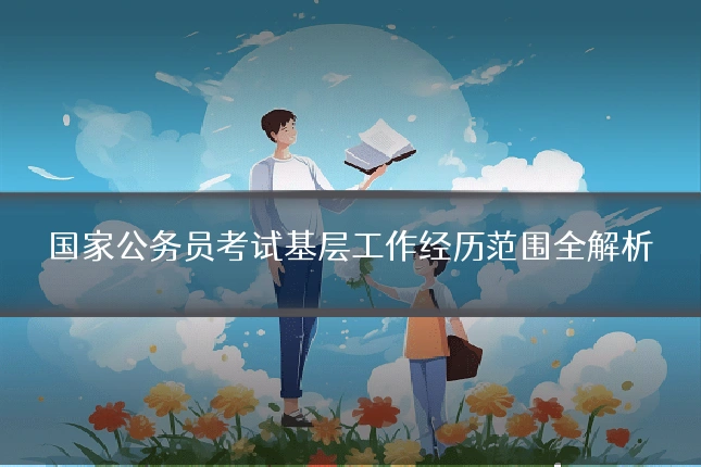 国家公务员考试基层工作经历范围全解析