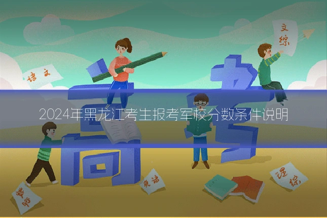 2024年黑龙江考生报考军校分数条件说明