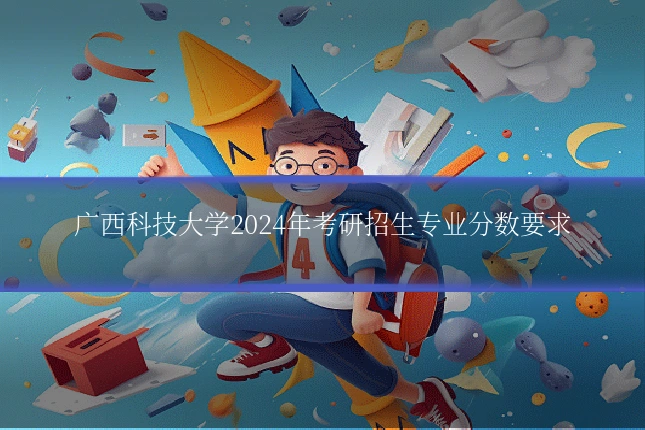 广西科技大学2024年考研招生专业分数要求