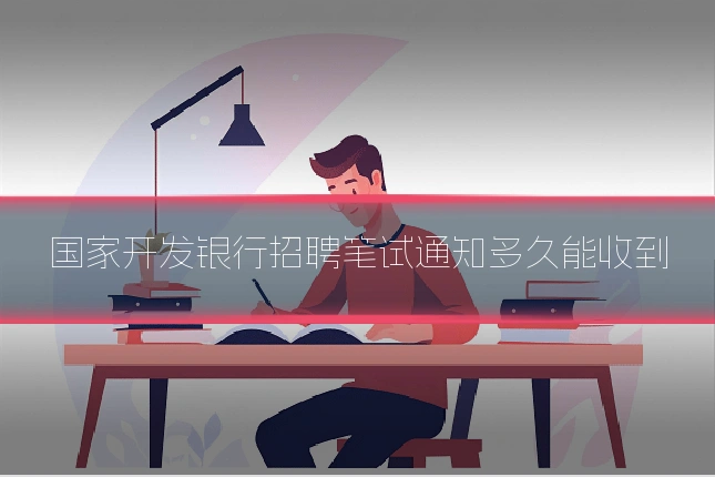 国家开发银行招聘笔试通知多久能收到