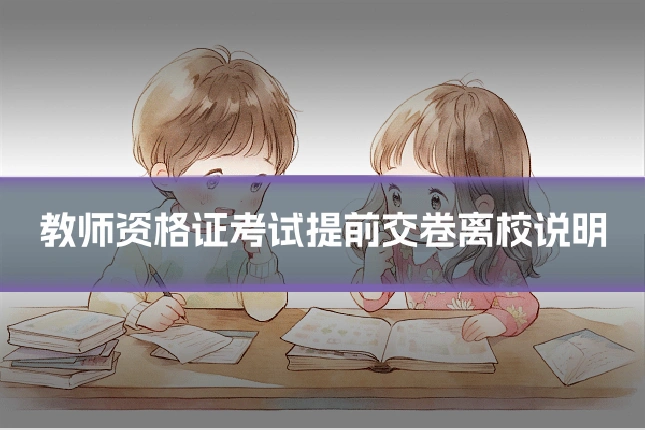 教师资格证考试提前交卷离校说明