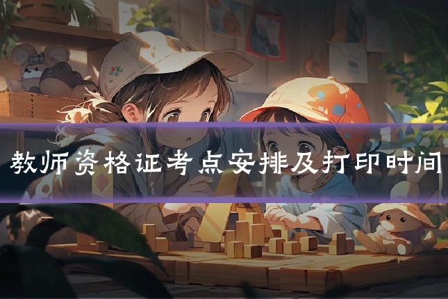 教师资格证考点安排及打印时间