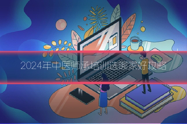 2024年中医师承培训选哪家好攻略