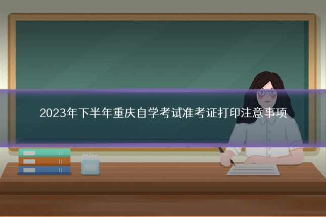 2023年下半年重庆自学考试准考证打印注意事项