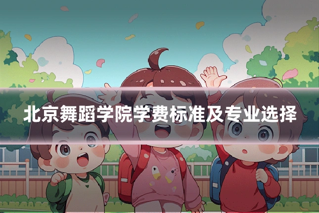 北京舞蹈学院学费标准及专业选择