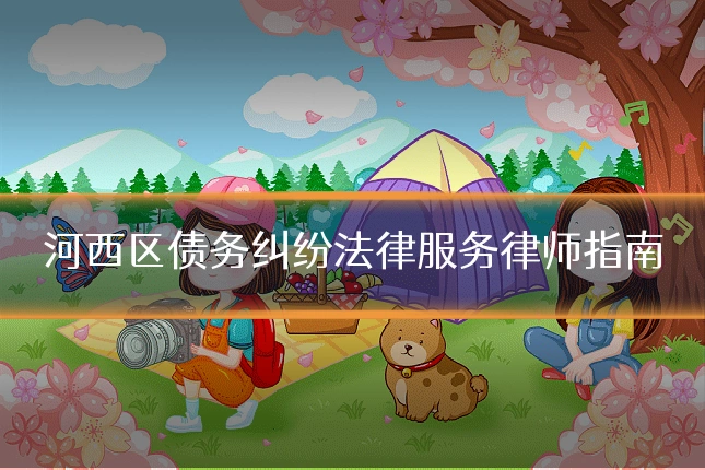 河西区债务纠纷法律服务律师指南