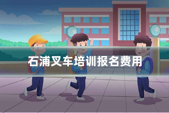 石浦叉车培训报名费用