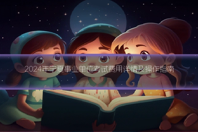 2024年宁夏事业单位考试费用详情及操作指南
